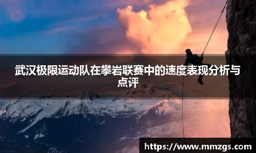 武汉极限运动队在攀岩联赛中的速度表现分析与点评