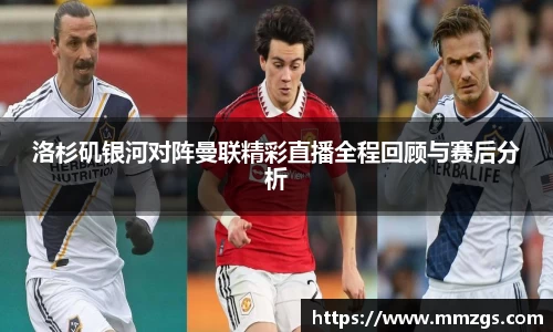 洛杉矶银河对阵曼联精彩直播全程回顾与赛后分析