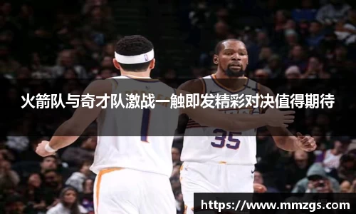 火箭队与奇才队激战一触即发精彩对决值得期待