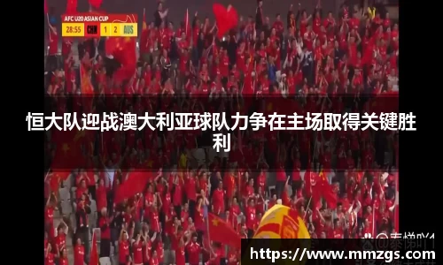 恒大队迎战澳大利亚球队力争在主场取得关键胜利